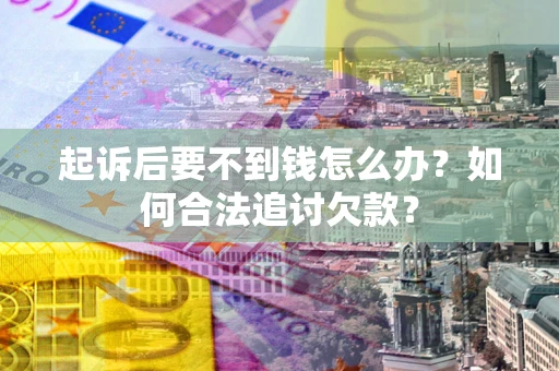 武汉起诉后要不到钱怎么办？如何合法追讨欠款？
