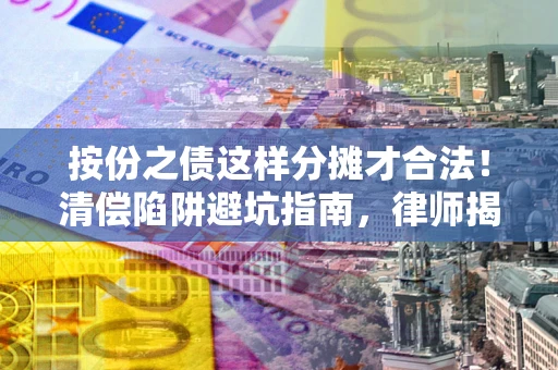 武汉按份之债这样分摊才合法！清偿陷阱避坑指南，律师揭秘关键条款