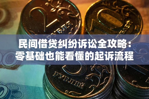 武汉民间借贷纠纷诉讼全攻略:零基础也能看懂的起诉流程与证据整理指南 武汉民间借贷纠纷诉讼全攻略:零基础也能看懂的起诉流程与证据整理指南