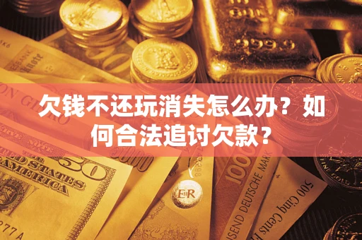 武汉欠钱不还玩消失怎么办？如何合法追讨欠款？