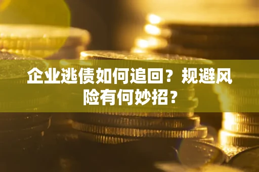 武汉企业逃债如何追回？规避风险有何妙招？