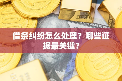 武汉借条纠纷怎么处理？哪些证据最关键？