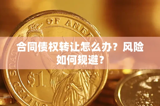 武汉合同债权转让怎么办？风险如何规避？