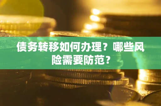 武汉债务转移如何办理？哪些风险需要防范？