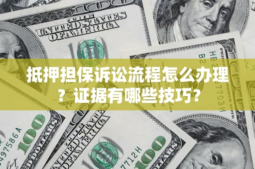 武汉抵押担保诉讼流程怎么办理？证据有哪些技巧？