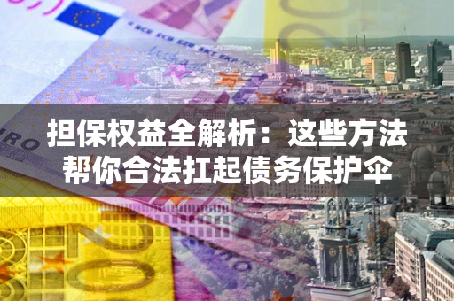 武汉担保权益全解析：这些方法帮你合法扛起债务保护伞