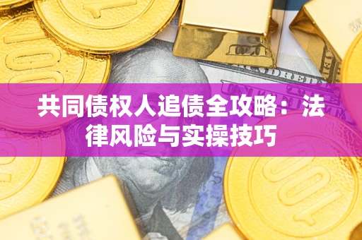 武汉共同债权人追债全攻略：法律风险与实操技巧