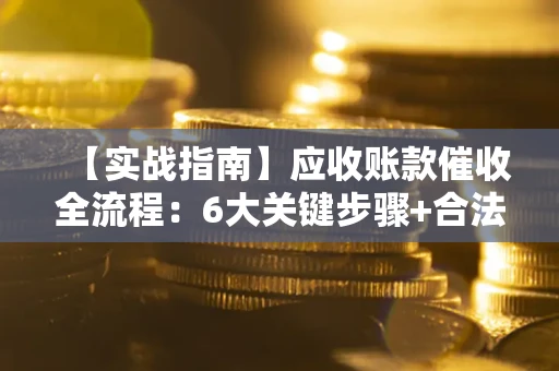 武汉【实战指南】应收账款催收全流程：6大关键步骤+合法回款技巧