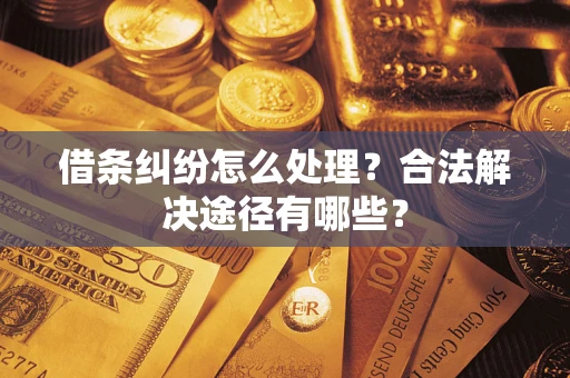 武汉借条纠纷怎么处理？合法解决途径有哪些？
