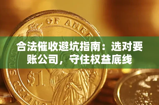 武汉合法催收避坑指南：选对要账公司，守住权益底线