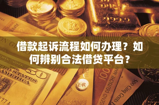 武汉借款起诉流程如何办理？如何辨别合法借贷平台？