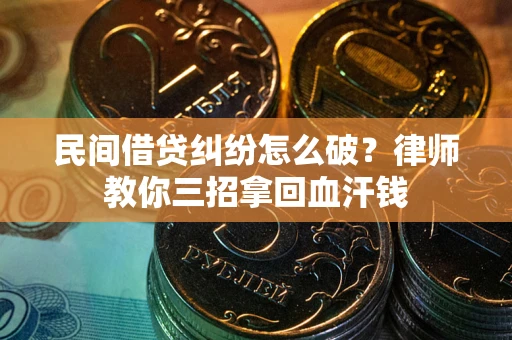 武汉民间借贷纠纷怎么破？律师教你三招拿回血汗钱