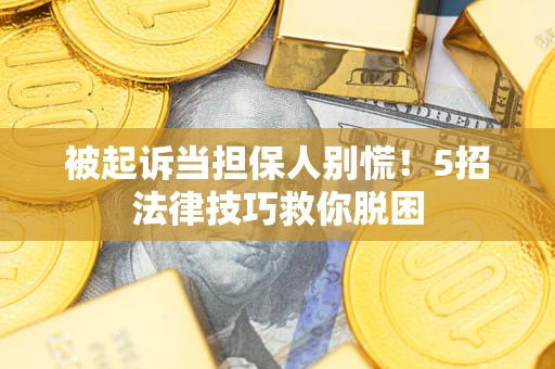武汉被起诉当担保人别慌！5招法律技巧救你脱困