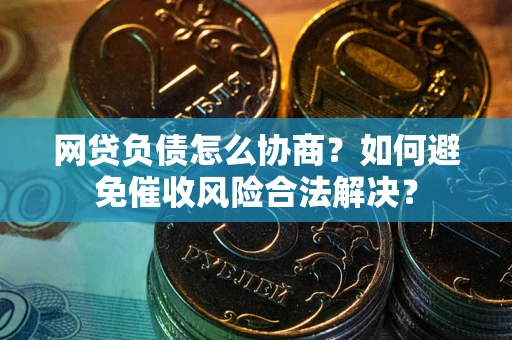 武汉网贷负债怎么协商？如何避免催收风险合法解决？