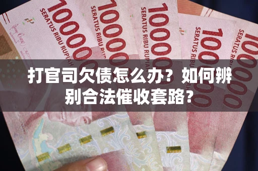 武汉打官司欠债怎么办？如何辨别合法催收套路？