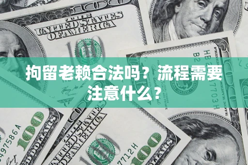 武汉拘留老赖合法吗？流程需要注意什么？