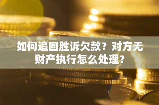 武汉如何追回胜诉欠款？对方无财产执行怎么处理？