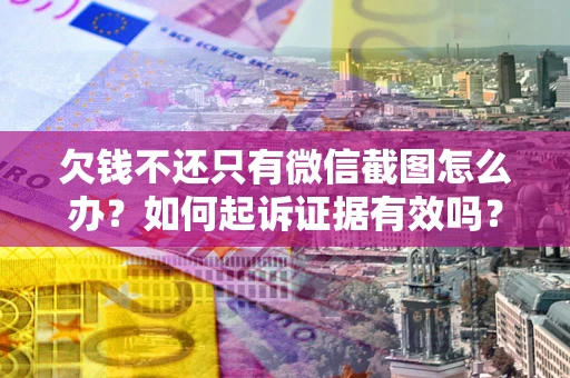 武汉欠钱不还只有微信截图怎么办？如何起诉证据有效吗？