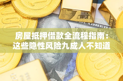 武汉房屋抵押借款全流程指南：这些隐性风险九成人不知道