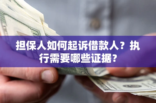武汉担保人如何起诉借款人？执行需要哪些证据？