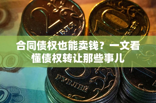武汉合同债权也能卖钱？一文看懂债权转让那些事儿