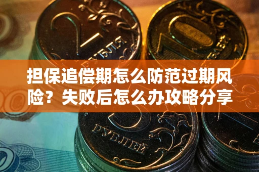 武汉担保追偿期怎么防范过期风险？失败后怎么办攻略分享