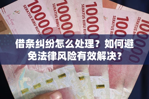 武汉借条纠纷怎么处理？如何避免法律风险有效解决？