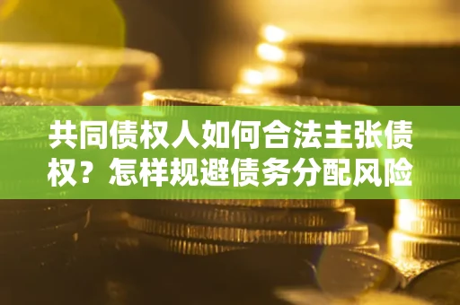 武汉共同债权人如何合法主张债权？怎样规避债务分配风险？