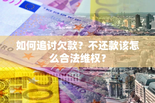 武汉如何追讨欠款？不还款该怎么合法维权？