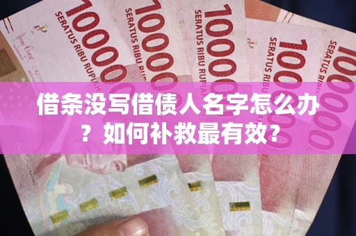 武汉借条没写借债人名字怎么办？如何补救最有效？