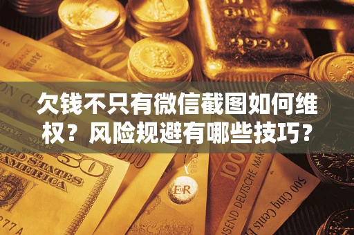 武汉欠钱不只有微信截图如何维权？风险规避有哪些技巧？
