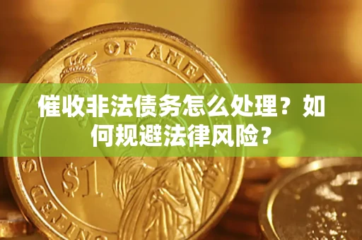武汉催收非法债务怎么处理？如何规避法律风险？