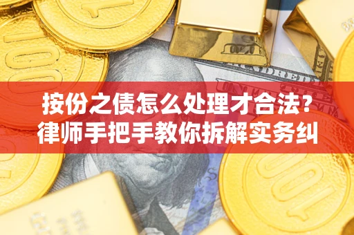 武汉按份之债怎么处理才合法？律师手把手教你拆解实务纠纷