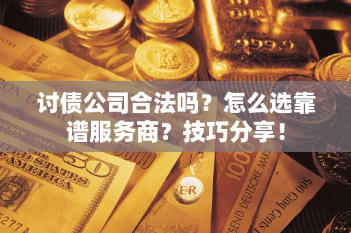 武汉讨债公司合法吗？怎么选靠谱服务商？技巧分享！