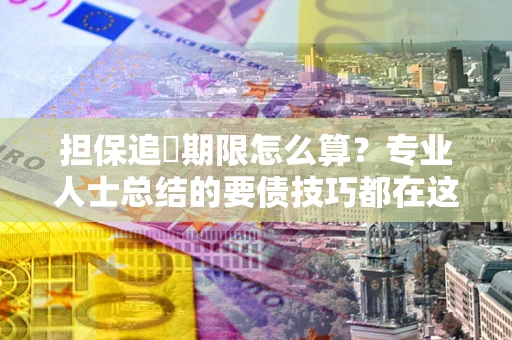 武汉担保追償期限怎么算？专业人士总结的要债技巧都在这里了