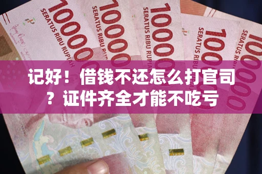 武汉记好！借钱不还怎么打官司？证件齐全才能不吃亏