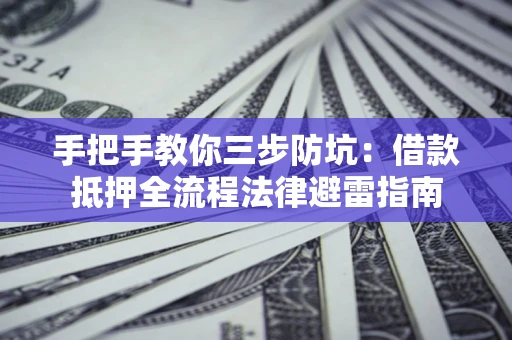 武汉手把手教你三步防坑：借款抵押全流程法律避雷指南