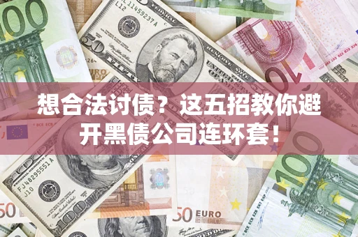 武汉想合法讨债？这五招教你避开黑债公司连环套！