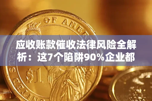 武汉应收账款催收法律风险全解析：这7个陷阱90%企业都踩过（含合规应对指南）