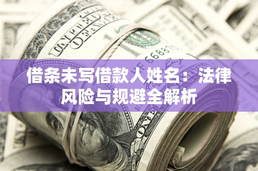 武汉借条未写借款人姓名：法律风险与规避全解析