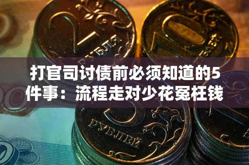 武汉打官司讨债前必须知道的5件事：流程走对少花冤枉钱