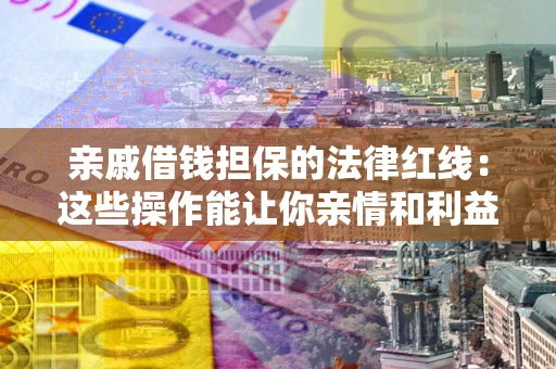 武汉亲戚借钱担保的法律红线：这些操作能让你亲情和利益两不误