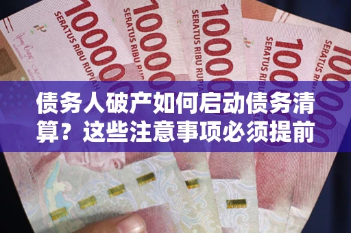 武汉债务人破产如何启动债务清算？这些注意事项必须提前知道