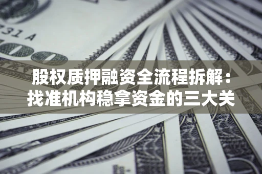 武汉股权质押融资全流程拆解：找准机构稳拿资金的三大关键