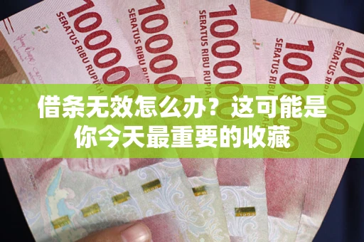 武汉借条无效怎么办？这可能是你今天最重要的收藏