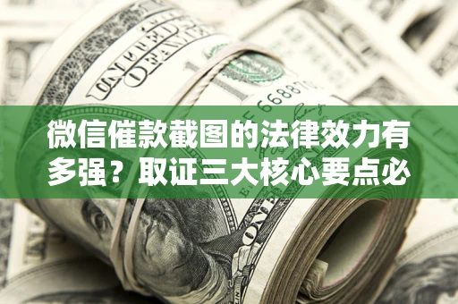 武汉微信催款截图的法律效力有多强？取证三大核心要点必须知道！