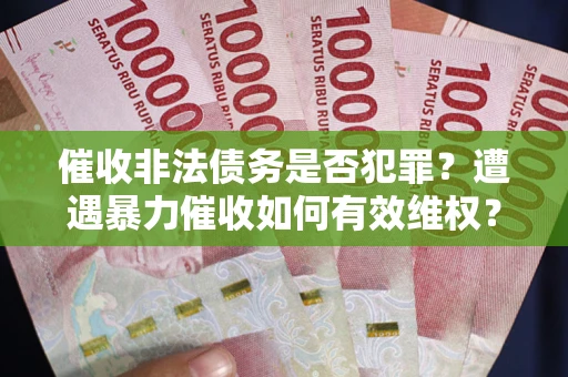 武汉催收非法债务是否犯罪?遭遇暴力催收如何有效维权? 武汉催收非法债务是否犯罪?遭遇暴力催收如何有效维权?