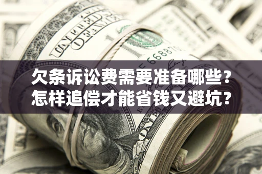 武汉欠条诉讼费需要准备哪些？怎样追偿才能省钱又避坑？
