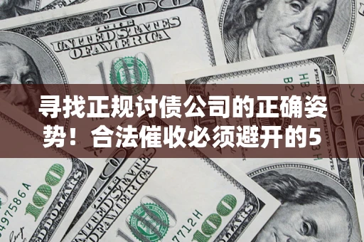 武汉寻找正规讨债公司的正确姿势！合法催收必须避开的5大雷区