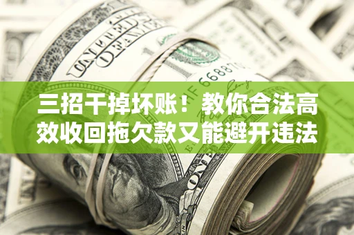 武汉三招干掉坏账！教你合法高效收回拖欠款又能避开违法雷区